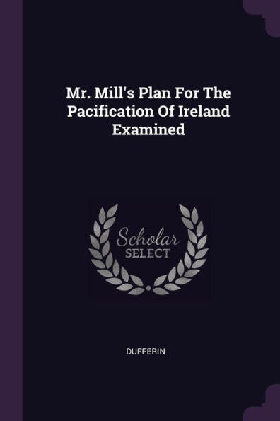 Mr. Mill's Plan For The Pacification Of Ireland Examined