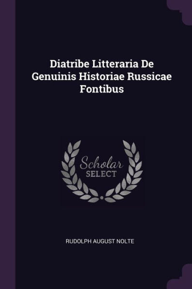 Diatribe Litteraria De Genuinis Historiae Russicae Fontibus