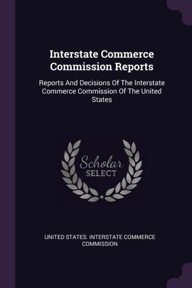 Interstate Commerce Commission Reports: Reports And Decisions Of The Interstate Commerce Commission Of The United States