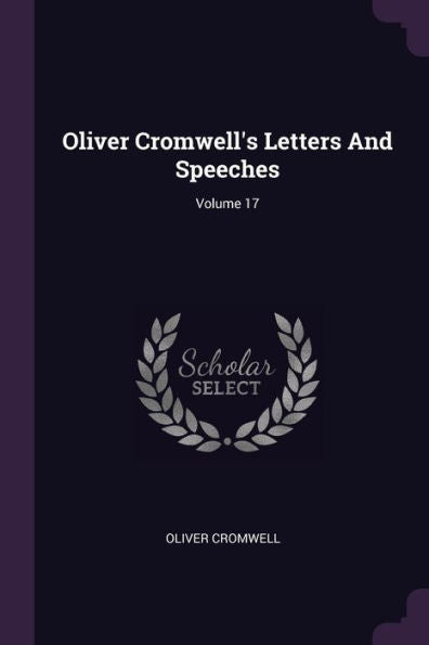Oliver Cromwell's Letters And Speeches; Volume 17