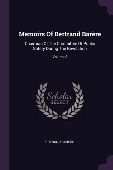 Memoirs Of Bertrand Barère: Chairman Of The Committee Of Public Safety During The Revolution; Volume 3
