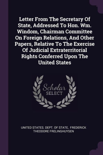 Letter From The Secretary Of State, Addressed To Hon. Wm. Windom, Chairman Committee On Foreign Relations, And Other Papers, Relative To The Exercise ... Rights Conferred Upon The United States