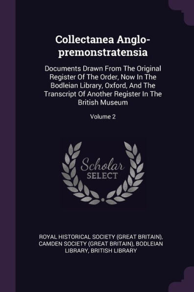 Collectanea Anglo-Premonstratensia: Documents Drawn From The Original Register Of The Order, Now In The Bodleian Library, Oxford, And The Transcript Of Another Register In The British Museum; Volume 2
