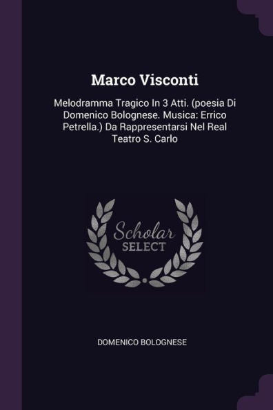 Marco Visconti: Melodramma Tragico In 3 Atti. (Poesia Di Domenico Bolognese. Musica: Errico Petrella.) Da Rappresentarsi Nel Real Teatro S. Carlo