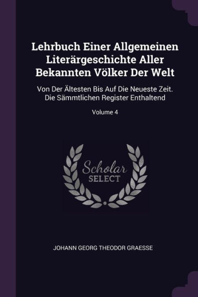 Lehrbuch Einer Allgemeinen Literärgeschichte Aller Bekannten Völker Der Welt: Von Der Ältesten Bis Auf Die Neueste Zeit. Die S?Mtlichen Register Enthaltend; Volume 4