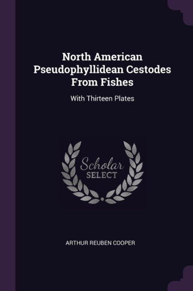 North American Pseudophyllidean Cestodes From Fishes: With Thirteen Plates