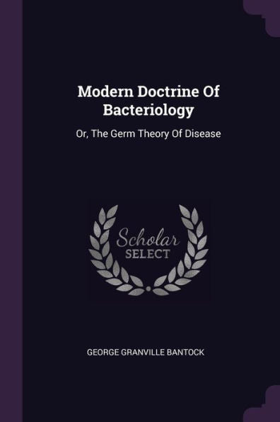 Modern Doctrine Of Bacteriology: Or, The Germ Theory Of Disease