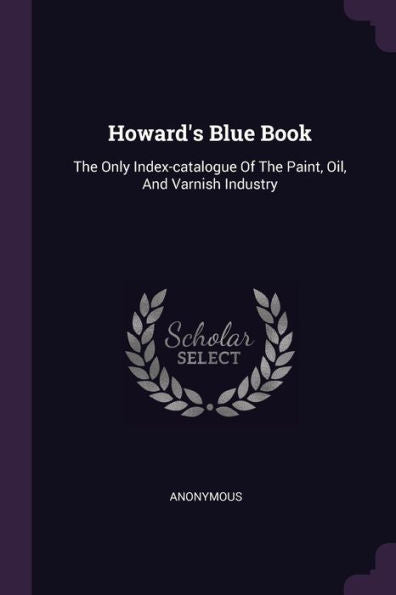 Howard's Blue Book: The Only Index-Catalogue Of The Paint, Oil, And Varnish Industry