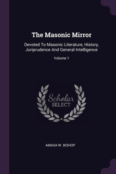 The Masonic Mirror: Devoted To Masonic Literature, History, Juriprudence And General Intelligence; Volume 1