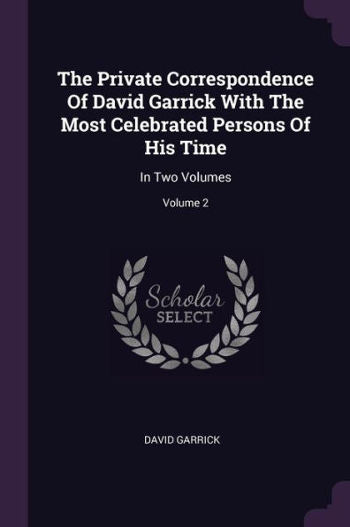 The Private Correspondence Of David Garrick With The Most Celebrated Persons Of His Time: In Two Volumes; Volume 2