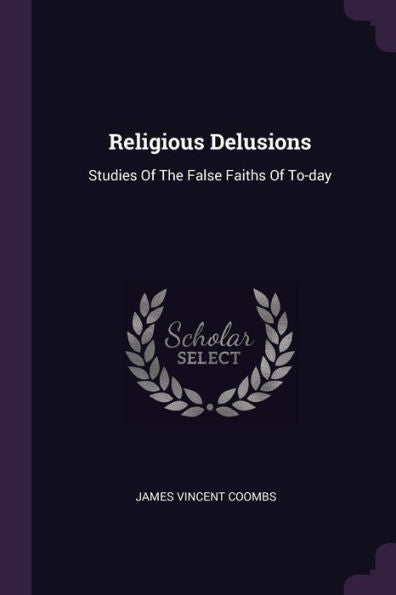 Religious Delusions: Studies Of The False Faiths Of To-Day
