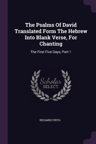 The Psalms Of David Translated Form The Hebrew Into Blank Verse, For Chanting: The First Five Days, Part 1