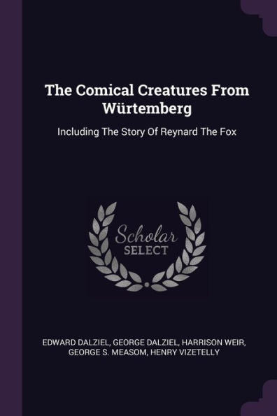 The Comical Creatures From Würtemberg: Including The Story Of Reynard The Fox