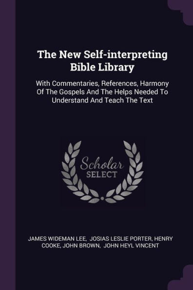 The New Self-Interpreting Bible Library: With Commentaries, References, Harmony Of The Gospels And The Helps Needed To Understand And Teach The Text