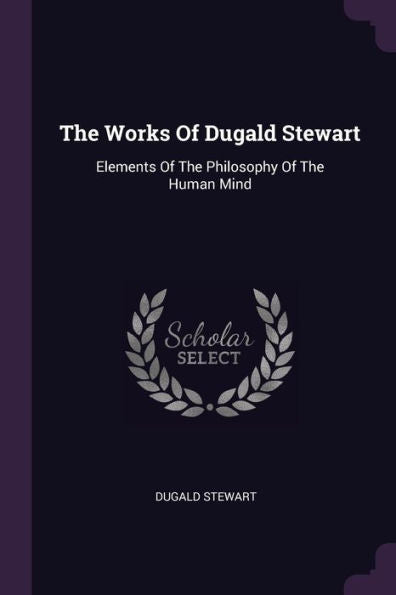 The Works Of Dugald Stewart: Elements Of The Philosophy Of The Human Mind