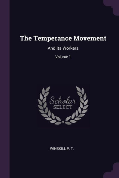 The Temperance Movement: And Its Workers; Volume 1