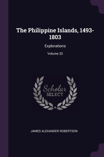 The Philippine Islands, 1493-1803: Explorations; Volume 32