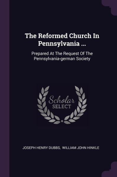 The Reformed Church In Pennsylvania ...: Prepared At The Request Of The Pennsylvania-German Society