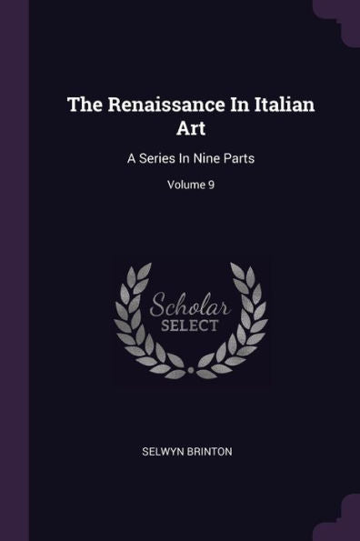 The Renaissance In Italian Art: A Series In Nine Parts; Volume 9