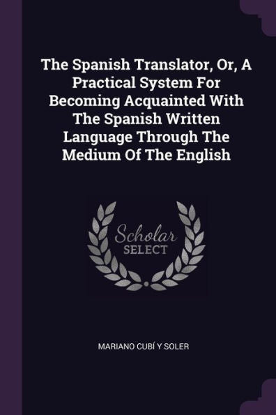 The Spanish Translator, Or, A Practical System For Becoming Acquainted With The Spanish Written Language Through The Medium Of The English