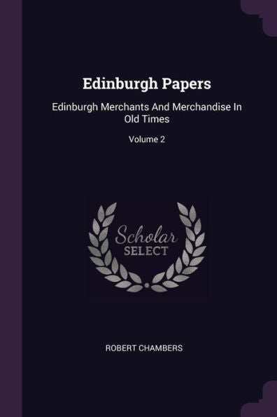 Edinburgh Papers: Edinburgh Merchants And Merchandise In Old Times; Volume 2