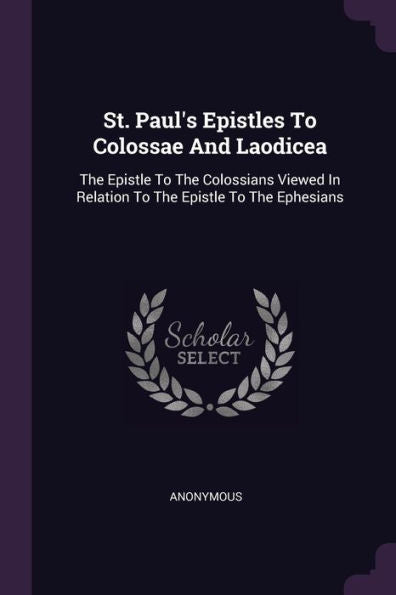St. Paul's Epistles To Colossae And Laodicea: The Epistle To The Colossians Viewed In Relation To The Epistle To The Ephesians