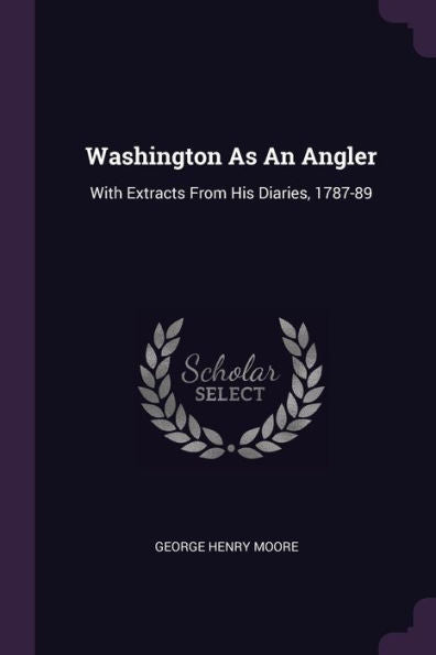Washington As An Angler: With Extracts From His Diaries, 1787-89