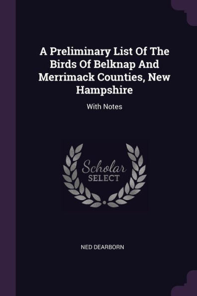 A Preliminary List Of The Birds Of Belknap And Merrimack Counties, New Hampshire: With Notes