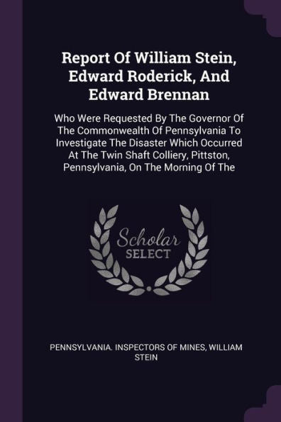 Report Of William Stein, Edward Roderick, And Edward Brennan: Who Were Requested By The Governor Of The Commonwealth Of Pennsylvania To Investigate ... Pittston, Pennsylvania, On The Morning Of The