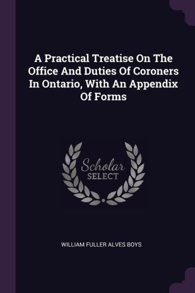 A Practical Treatise On The Office And Duties Of Coroners In Ontario, With An Appendix Of Forms