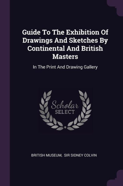 Guide To The Exhibition Of Drawings And Sketches By Continental And British Masters: In The Print And Drawing Gallery