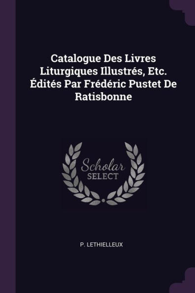 Catalogue Des Livres Liturgiques Illustres, Etc. ?Ites Par Frédéric Pustet De Ratisbonne