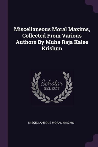 Miscellaneous Moral Maxims, Collected From Various Authors By Muha Raja Kalee Krishun
