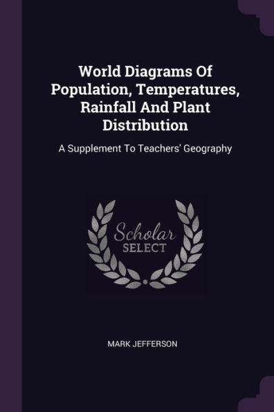 World Diagrams Of Population, Temperatures, Rainfall And Plant Distribution: A Supplement To Teachers' Geography