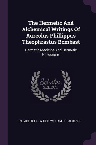 The Hermetic And Alchemical Writings Of Aureolus Phillippus Theophrastus Bombast: Hermetic Medicine And Hermetic Philosophy