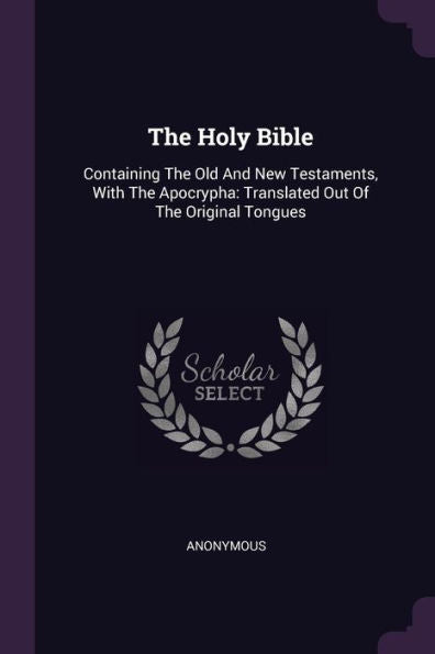 The Holy Bible: Containing The Old And New Testaments, With The Apocrypha: Translated Out Of The Original Tongues