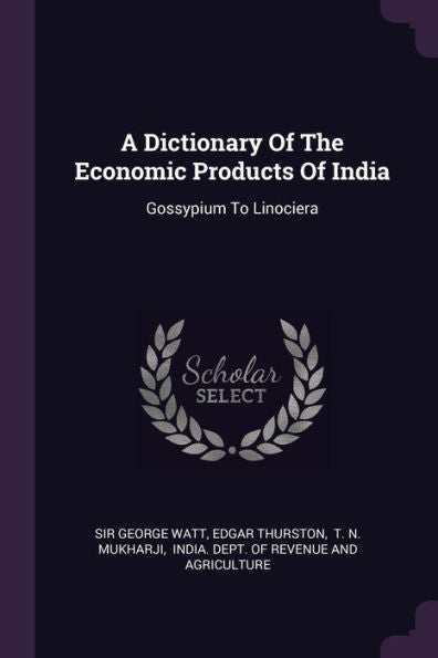 A Dictionary Of The Economic Products Of India: Gossypium To Linociera
