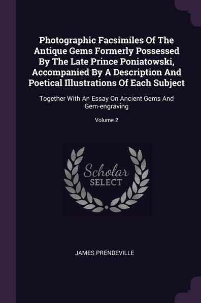 Photographic Facsimiles Of The Antique Gems Formerly Possessed By The Late Prince Poniatowski, Accompanied By A Description And Poetical Illustrations ... On Ancient Gems And Gem-Engraving; Volume 2