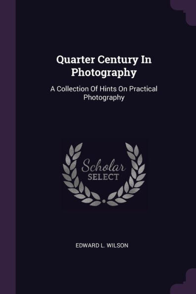 Quarter Century In Photography: A Collection Of Hints On Practical Photography