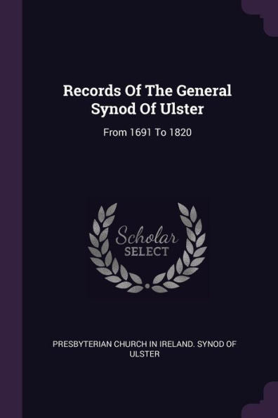 Records Of The General Synod Of Ulster: From 1691 To 1820