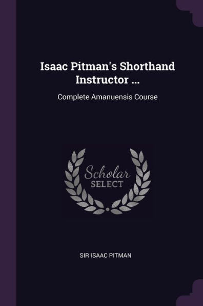 Isaac Pitman's Shorthand Instructor ...: Complete Amanuensis Course