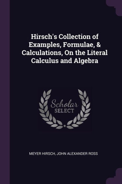 Hirsch's Collection Of Examples, Formulae, & Calculations, On The Literal Calculus And Algebra