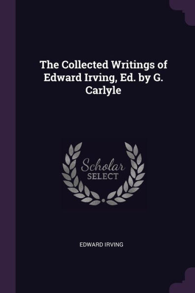 The Collected Writings Of Edward Irving, Ed. By G. Carlyle