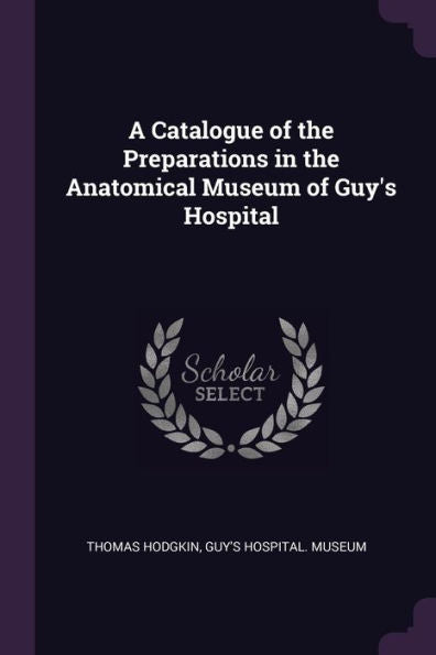 A Catalogue Of The Preparations In The Anatomical Museum Of Guy's Hospital