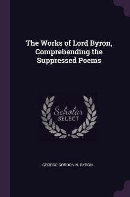 The Works Of Lord Byron, Comprehending The Suppressed Poems