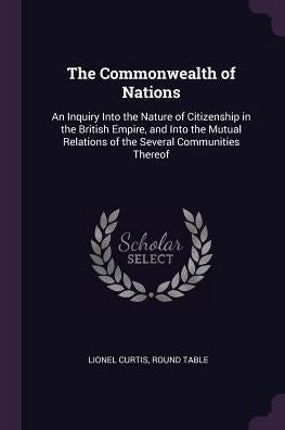 The Commonwealth Of Nations: An Inquiry Into The Nature Of Citizenship In The British Empire, And Into The Mutual Relations Of The Several Communities Thereof