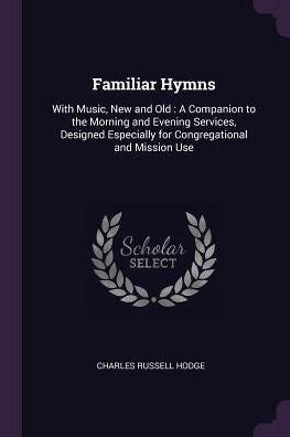 Familiar Hymns: With Music, New And Old: A Companion To The Morning And Evening Services, Designed Especially For Congregational And Mission Use