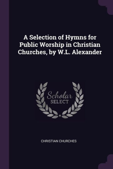 A Selection Of Hymns For Public Worship In Christian Churches, By W.L. Alexander