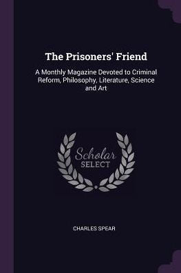 The Prisoners' Friend: A Monthly Magazine Devoted To Criminal Reform, Philosophy, Literature, Science And Art
