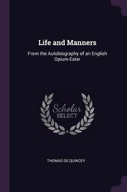 Life And Manners: From The Autobiography Of An English Opium-Eater